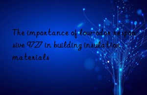 the importance of low-odor responsive 9727 in building insulation materials