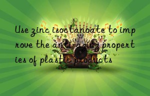 use zinc isoctanoate to improve the anti-aging properties of plastic products