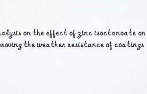 analysis on the effect of zinc isoctanoate on improving the weather resistance of coatings