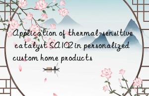 application of thermal-sensitive catalyst sa102 in personalized custom home products