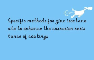 specific methods for zinc isoctanoate to enhance the corrosion resistance of coatings