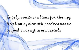safety considerations for the application of bismuth neodecanoate in food packaging materials
