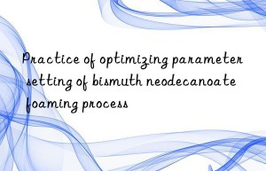 practice of optimizing parameter setting of bismuth neodecanoate foaming process