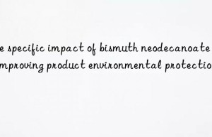 the specific impact of bismuth neodecanoate on improving product environmental protection