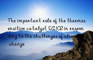 the important role of the thermosensitive catalyst sa102 in responding to the challenges of climate change