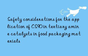 safety considerations for the application of cs90 in tertiary amine catalysts in food packaging materials