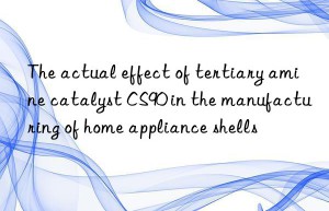 the actual effect of tertiary amine catalyst cs90 in the manufacturing of home appliance shells