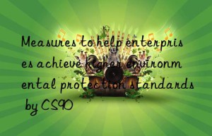 measures to help enterprises achieve higher environmental protection standards by cs90