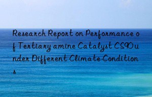research report on performance of tertiary amine catalyst cs90 under different climate conditions