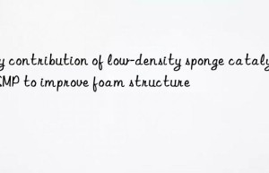 key contribution of low-density sponge catalyst smp to improve foam structure