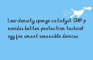 low-density sponge catalyst smp provides better protection technology for smart wearable devices