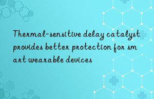 thermal-sensitive delay catalyst provides better protection for smart wearable devices
