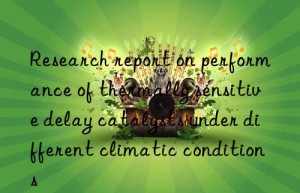 research report on performance of thermally sensitive delay catalysts under different climatic conditions