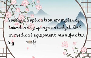 specific application examples of low-density sponge catalyst smp in medical equipment manufacturing