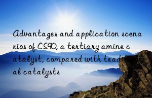 advantages and application scenarios of cs90, a tertiary amine catalyst, compared with traditional catalysts