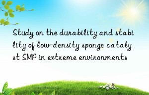 study on the durability and stability of low-density sponge catalyst smp in extreme environments