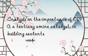 analysis on the importance of cs90, a tertiary amine catalyst, in building sealants