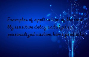examples of application of thermally sensitive delay catalysts in personalized custom home products