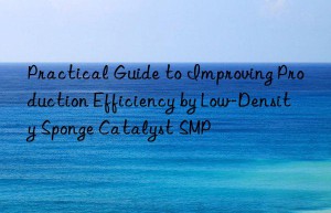 practical guide to improving production efficiency by low-density sponge catalyst smp