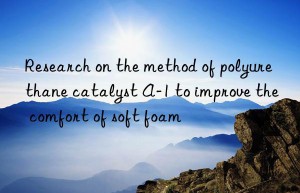 research on the method of polyurethane catalyst a-1 to improve the comfort of soft foam