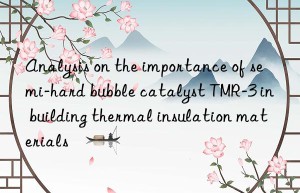 analysis on the importance of semi-hard bubble catalyst tmr-3 in building thermal insulation materials