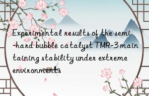 experimental results of the semi-hard bubble catalyst tmr-3 maintaining stability under extreme environments
