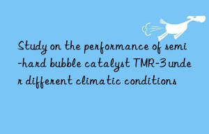 study on the performance of semi-hard bubble catalyst tmr-3 under different climatic conditions