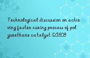 technological discussion on achieving faster curing process of polyurethane catalyst sa603