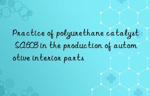 practice of polyurethane catalyst sa603 in the production of automotive interior parts