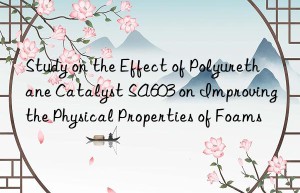 study on the effect of polyurethane catalyst sa603 on improving the physical properties of foams