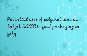 potential uses of polyurethane catalyst sa603 in food packaging safety