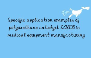 specific application examples of polyurethane catalyst sa603 in medical equipment manufacturing
