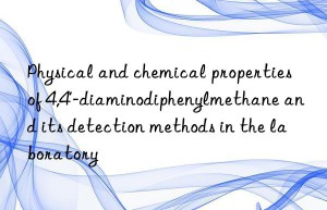 physical and chemical properties of 4,4′-diaminodiphenylmethane and its detection methods in the laboratory