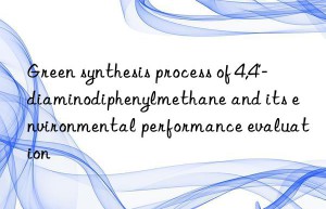 green synthesis process of 4,4′-diaminodiphenylmethane and its environmental performance evaluation