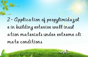 2 – application of propylimidazole in building exterior wall insulation materials under extreme climate conditions