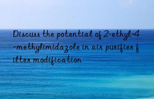 discuss the potential of 2-ethyl-4-methylimidazole in air purifier filter modification