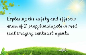 exploring the safety and effectiveness of 2-propylimidazole in medical imaging contrast agents
