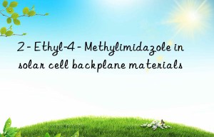 2 – ethyl-4 – methylimidazole in solar cell backplane materials