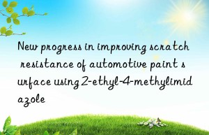 new progress in improving scratch resistance of automotive paint surface using 2-ethyl-4-methylimidazole