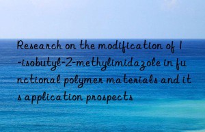 research on the modification of 1-isobutyl-2-methylimidazole in functional polymer materials and its application prospects