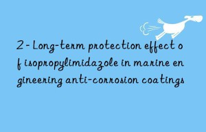 2 – long-term protection effect of isopropylimidazole in marine engineering anti-corrosion coatings