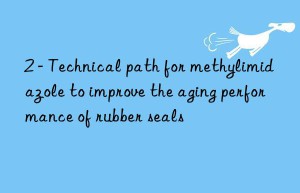 2 – technical path for methylimidazole to improve the aging performance of rubber seals