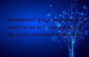development of high-performance coolant based on 2-isopropylimidazole and its industrial application