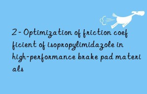 2 – optimization of friction coefficient of isopropylimidazole in high-performance brake pad materials
