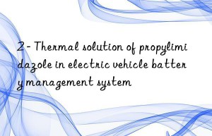 2 – thermal solution of propylimidazole in electric vehicle battery management system