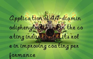 application of 4,4′-diaminodiphenylmethane in the coating industry and its role in improving coating performance