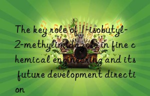 the key role of 1-isobutyl-2-methylimidazole in fine chemical engineering and its future development direction