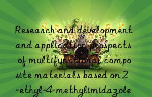 research and development and application prospects of multifunctional composite materials based on 2-ethyl-4-methylimidazole