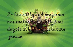 2 – stability and performance evaluation of ethylimidazole in high temperature grease