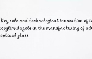 2 – key role and technological innovation of isopropylimidazole in the manufacturing of advanced optical glass